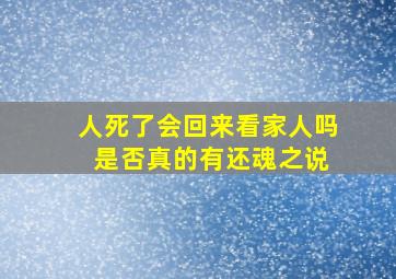 人死了会回来看家人吗 是否真的有还魂之说